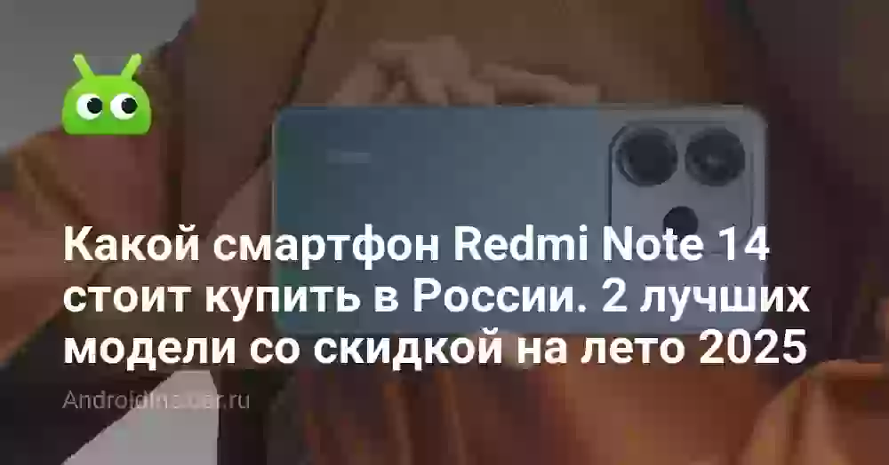 Какой смартфон Redmi Note 14 стоит купить в России. 2 лучших модели со скидкой на лето 2025