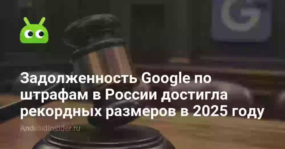 Задолженность Google по штрафам в России достигла рекордных размеров в 2025 году