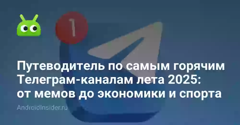 Путеводитель по самым горячим Телеграм-каналам лета 2025: от мемов до экономики и спорта