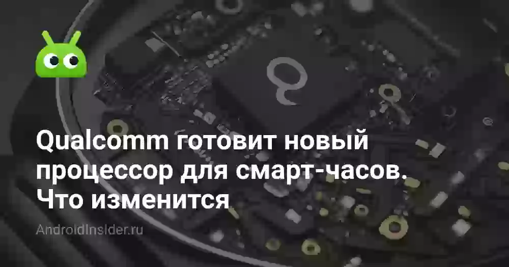 Qualcomm готовит новый процессор для смарт-часов. Что изменится