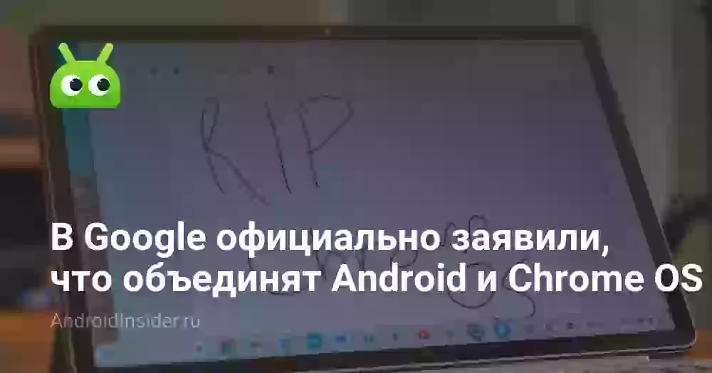 В Google официально заявили, что объединят Android и Chrome OS