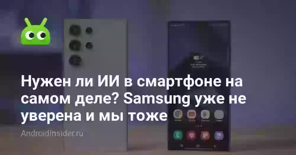 Нужен ли ИИ в смартфоне на самом деле? Samsung уже не уверена и мы тоже
