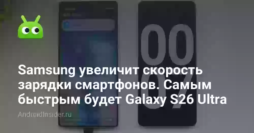 Samsung увеличит скорость зарядки смартфонов. Самым быстрым будет Galaxy S26 Ultra