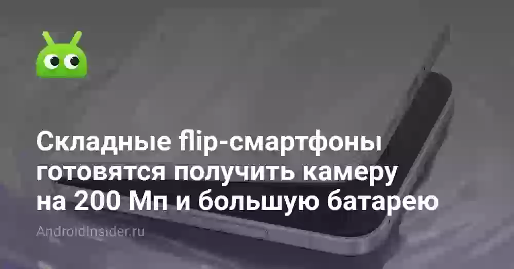 Складные flip-смартфоны готовятся получить камеру на 200 Мп и большую батарею