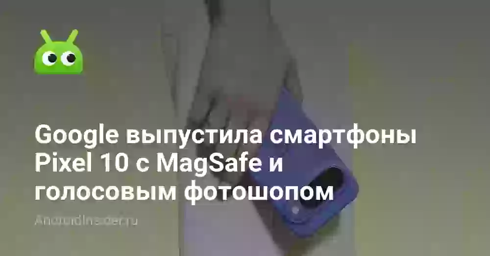 Google выпустила смартфоны Pixel 10 с MagSafe и голосовым фотошопом