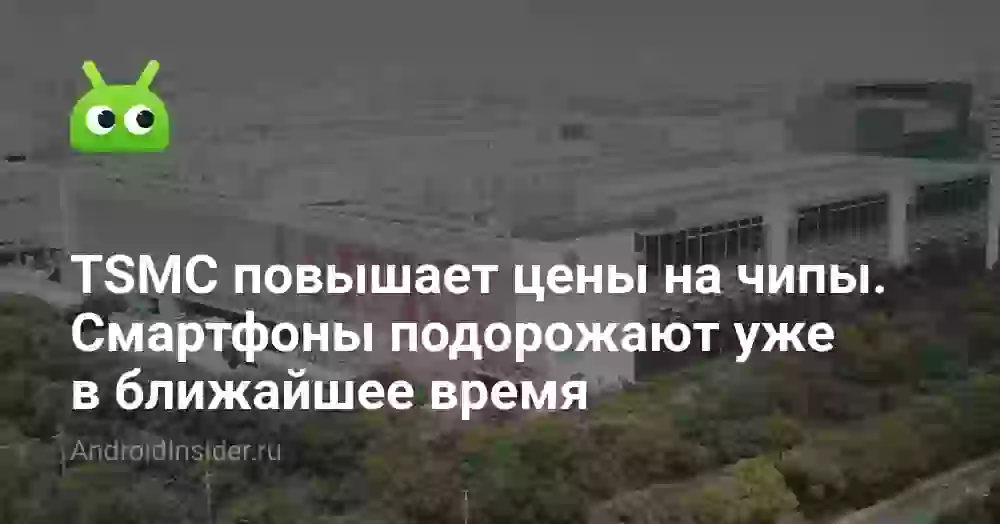 TSMC повышает цены на чипы. Из-за этого смартфоны подорожают уже в ближайшее время