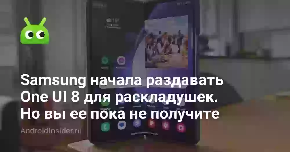 Samsung начала раздавать One UI 8 для складных смартфонов. Но вы ее пока не получите