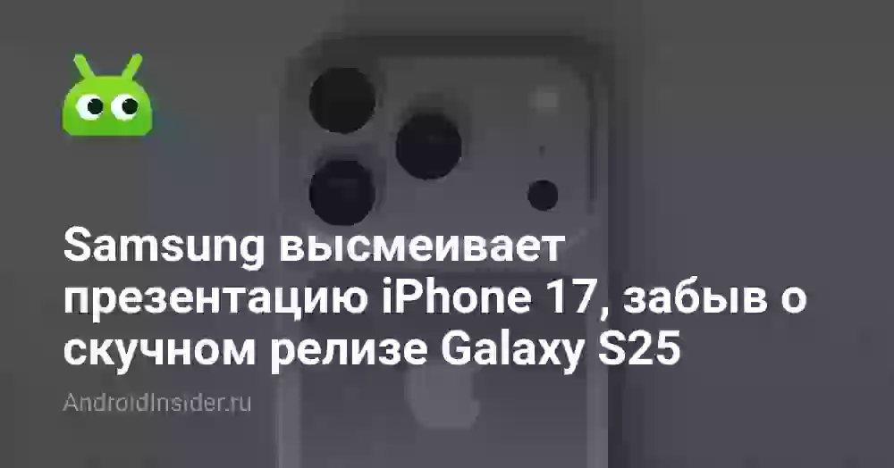 Samsung высмеивает презентацию iPhone 17, забыв о скучном релизе Galaxy S25
