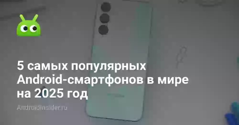 5 самых популярных Android-смартфонов в мире на 2025 год