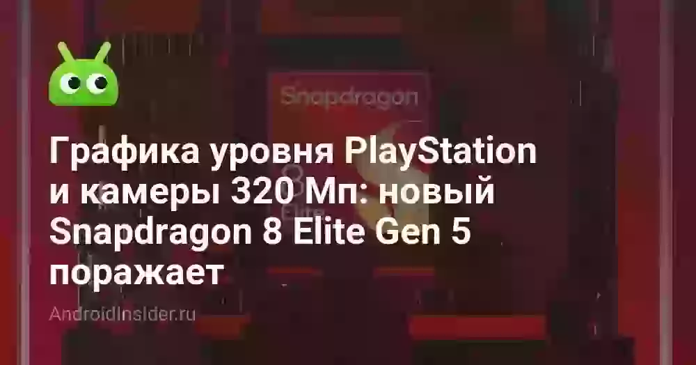 Графика уровня PlayStation и камеры 320 Мп: новый Snapdragon 8 Elite Gen 5 поражает