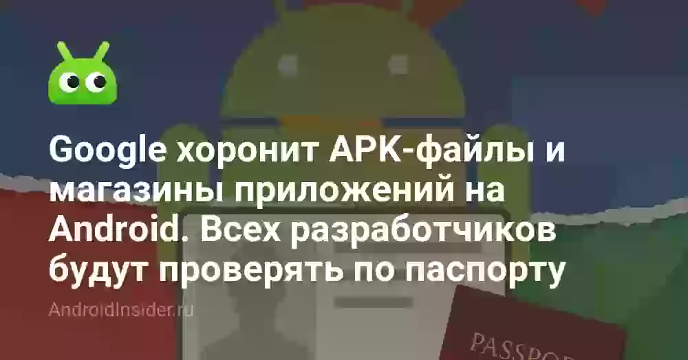 Google хоронит APK-файлы и магазины приложений на Android. Всех разработчиков будут проверять по паспорту