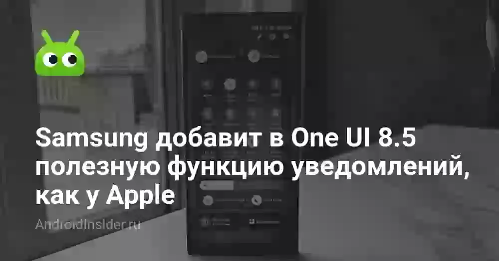 Samsung добавит в One UI 8.5 полезную функцию уведомлений, как у Apple