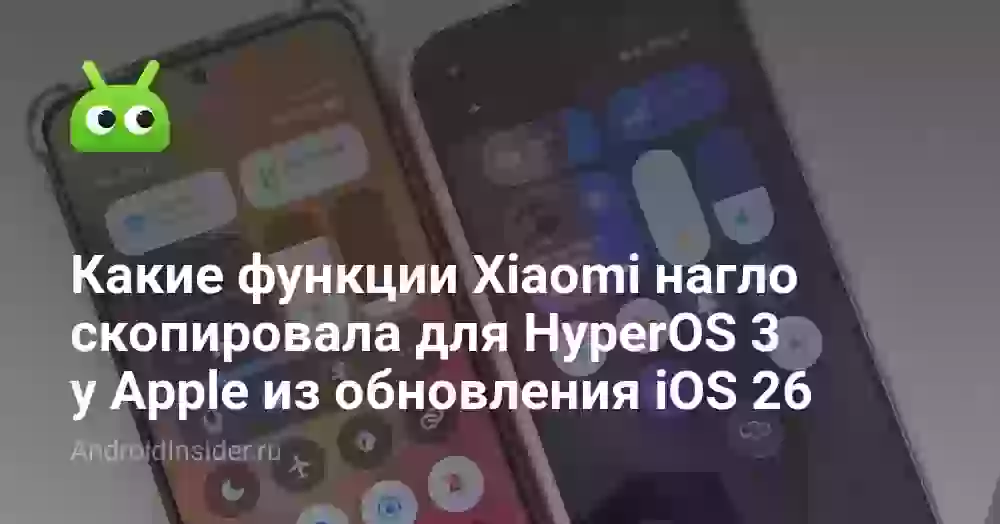Какие функции Xiaomi нагло скопировала для HyperOS 3 у Apple из обновления iOS 26