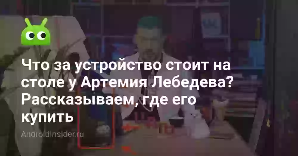 Что за устройство стоит на столе у Артемия Лебедева? Рассказываем, где его купить