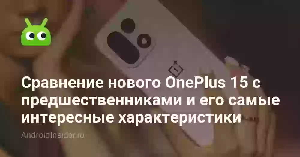 Сравнение OnePlus 15 с предшественниками и его самые интересные характеристики
