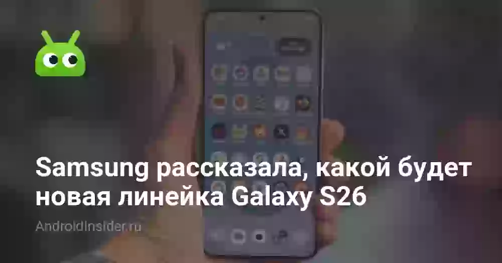 Samsung рассказала, какой будет новая линейка Galaxy S26