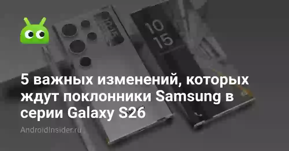 5 важных изменений, которых ждут поклонники Samsung в серии Galaxy S26