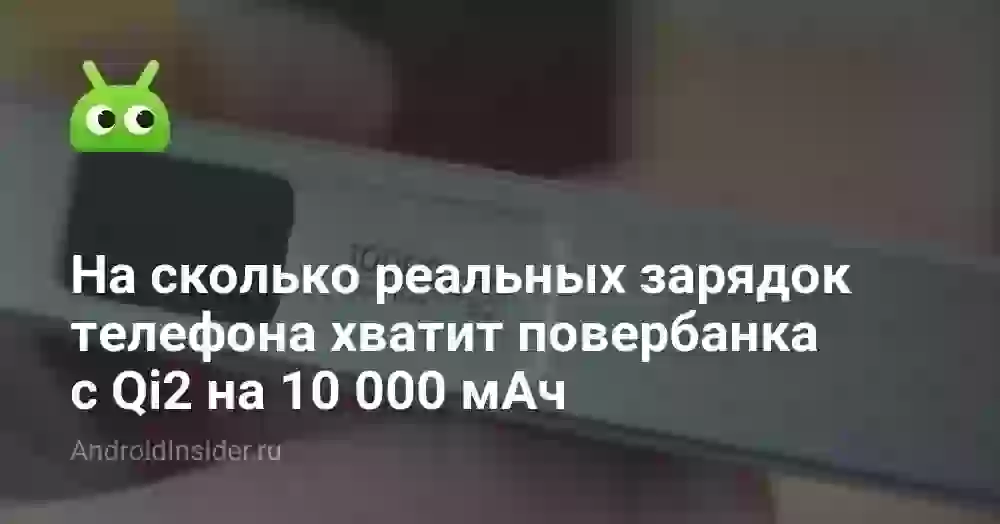 На сколько реальных зарядок телефона хватит повербанка с Qi2 на 10 000 мАч