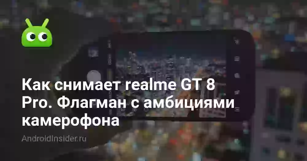 Как снимает realme GT 8 Pro. Флагман с амбициями камерофона