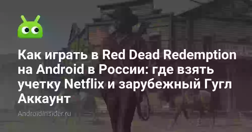 Как играть в Red Dead Redemption на Android в России: где взять учетку Netflix и зарубежный Гугл Аккаунт