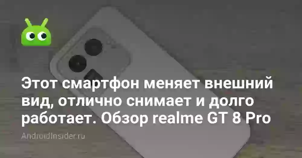 Этот смартфон меняет внешний вид, отлично снимает и долго работает. Обзор realme GT 8 Pro