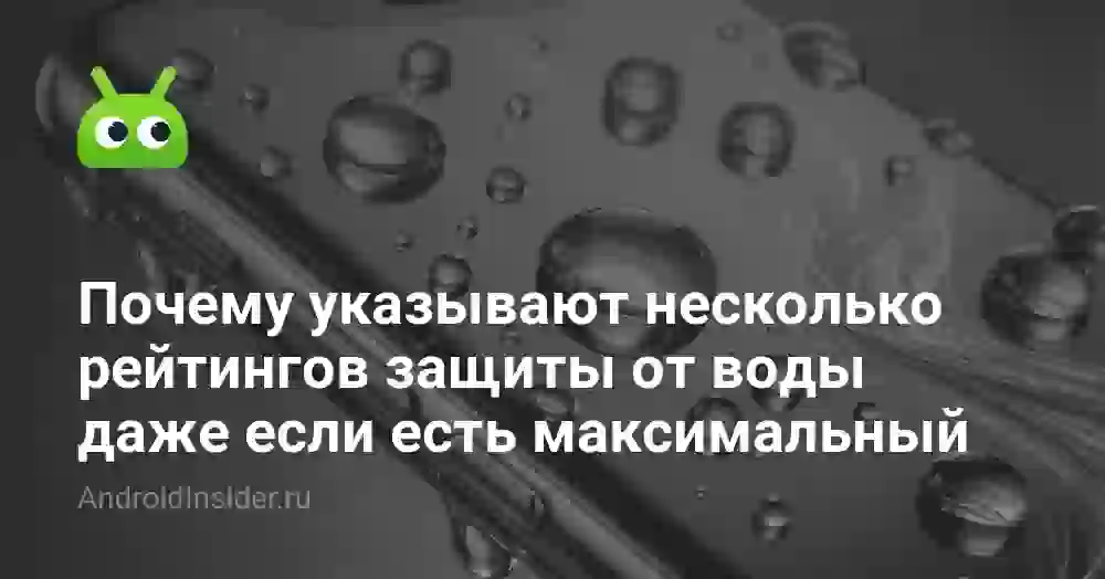 Почему указывают несколько рейтингов защиты от воды даже если есть максимальный