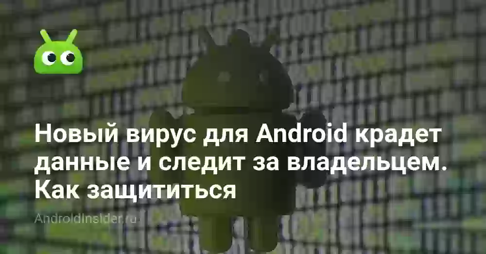 Новый вирус для Android крадет данные и следит за пользователями. Как защититься