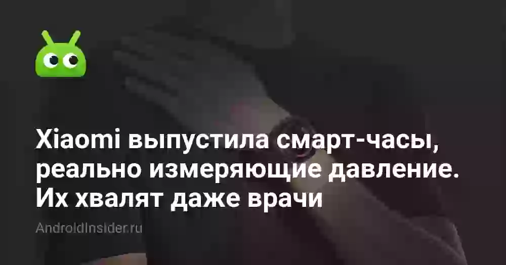 Xiaomi выпустила смарт-часы, реально измеряющие давление. Их хвалят даже врачи