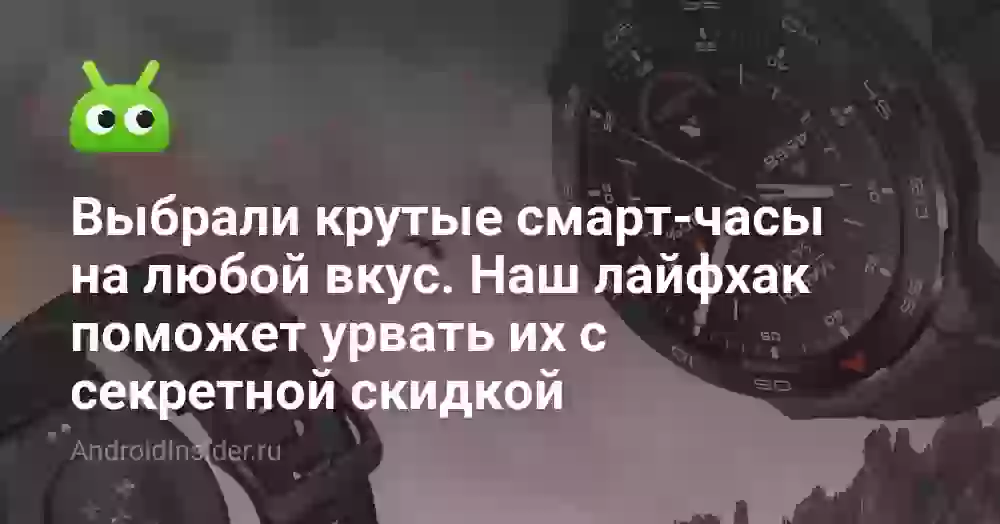Выбрали крутые смарт-часы на любой вкус. Наш лайфхак поможет урвать их с секретной скидкой