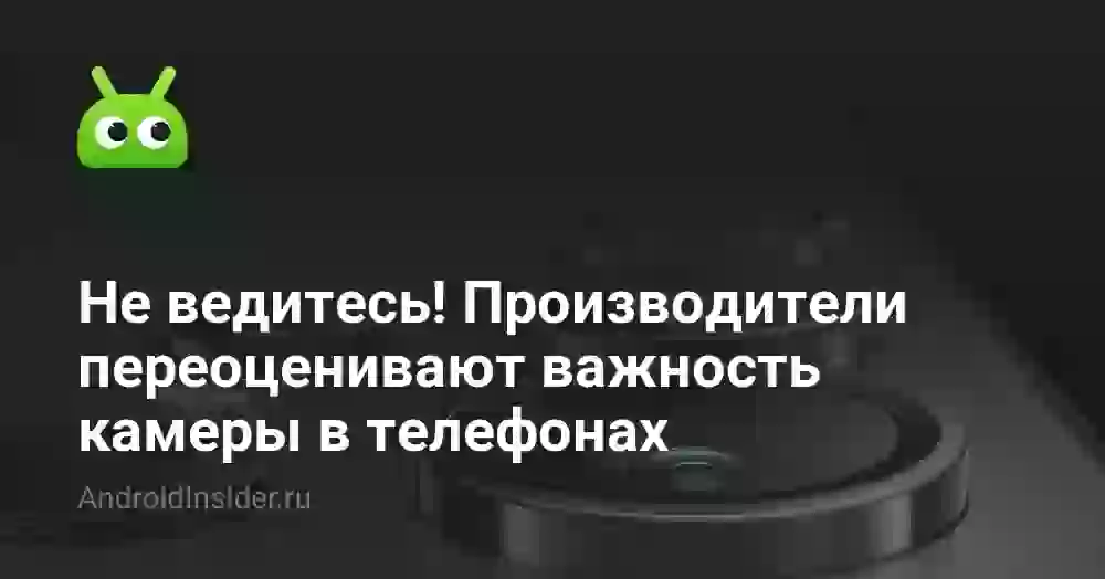 Не ведитесь! Производители переоценивают важность камеры в телефонах