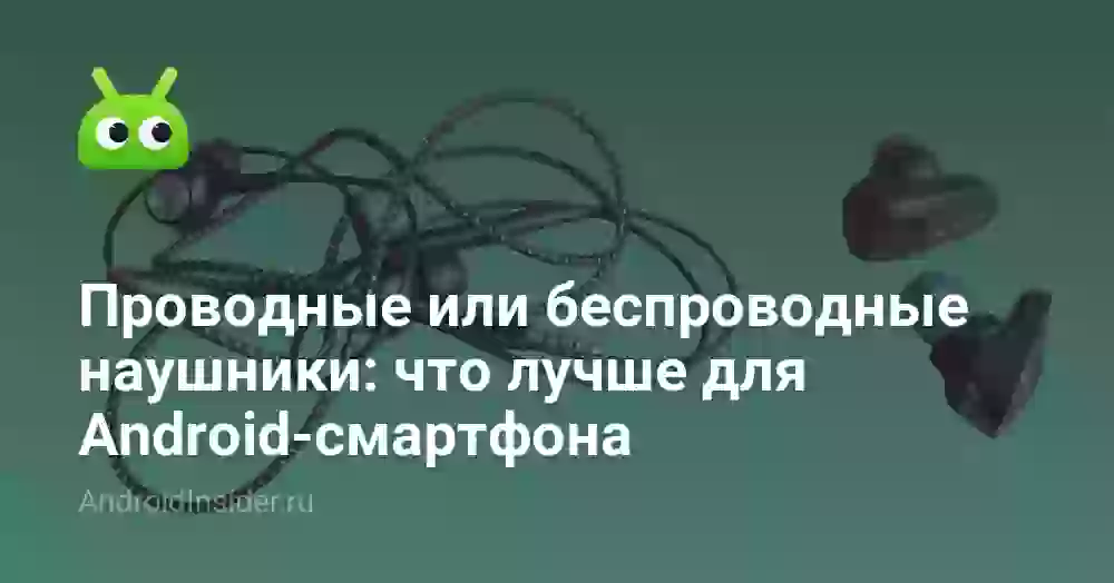 Проводные или беспроводные наушники: что лучше для Android-смартфона