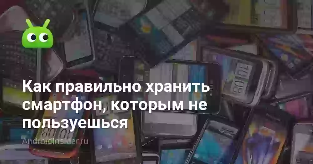 Как правильно хранить смартфон, которым не пользуешься