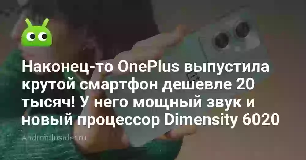 Наконец-то OnePlus выпустила крутой смартфон дешевле 20 тысяч! У него мощный звук и новый процессор Dimensity 6020
