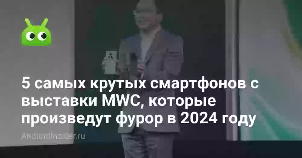 5 самых крутых смартфонов с выставки MWC, которые произведут фурор в 2024 году