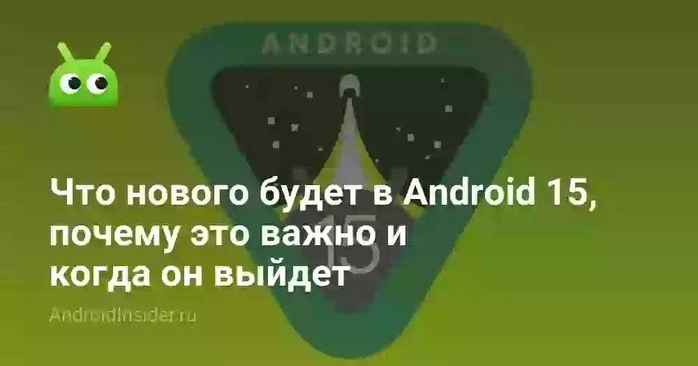 Что нового будет в Android 15, почему это важно и когда он выйдет