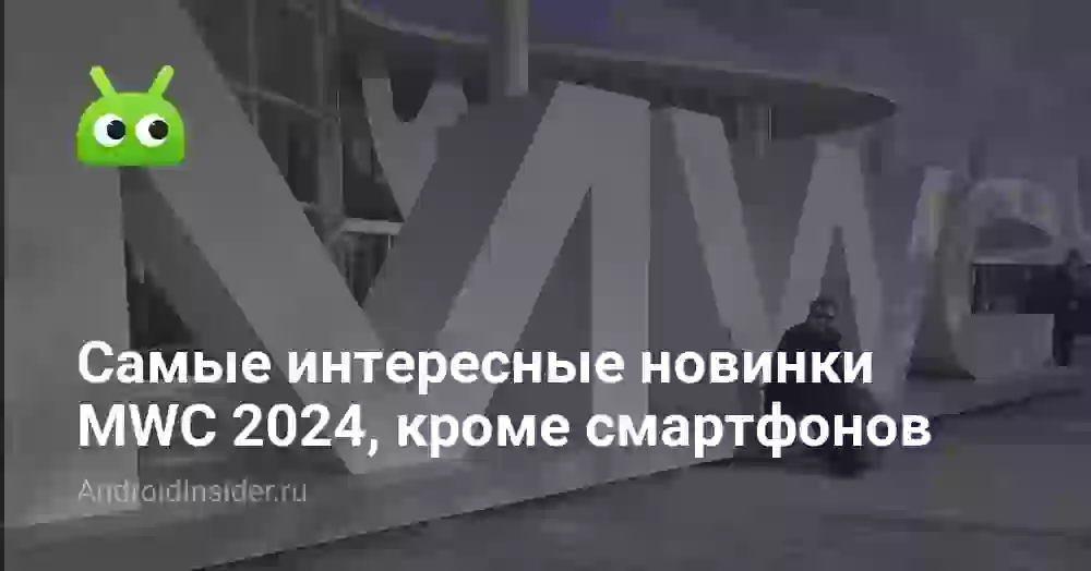 Самые интересные новинки MWC 2024, кроме смартфонов