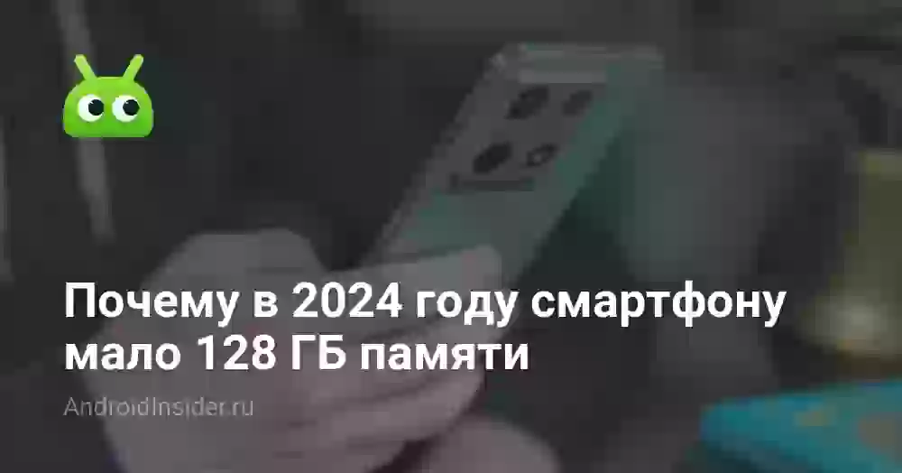 Почему в 2024 году смартфону мало 128 ГБ памяти