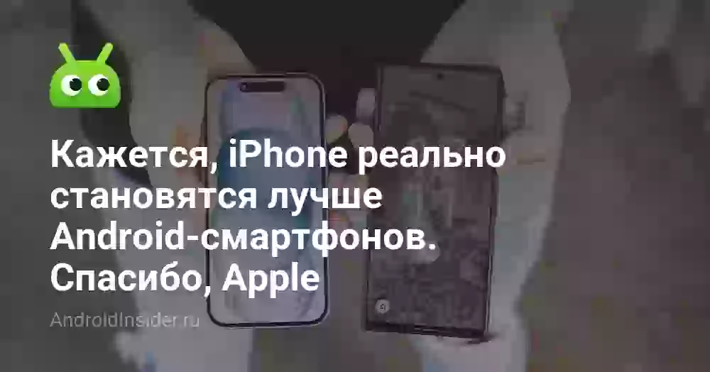 Кажется, iPhone реально становятся лучше Android-смартфонов. Спасибо, Apple