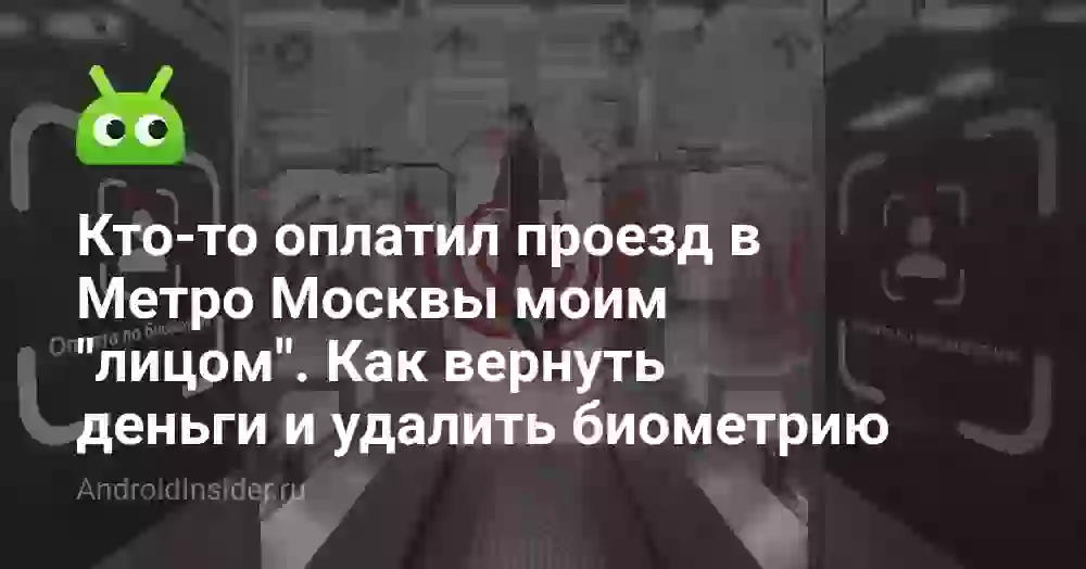 Кто-то оплатил проезд в Метро Москвы моим «лицом». Как вернуть деньги и удалить биометрию