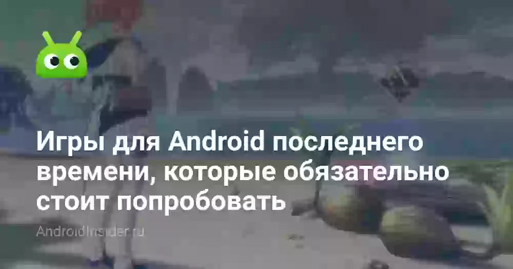 Игры для Android последнего времени, которые обязательно стоит попробовать