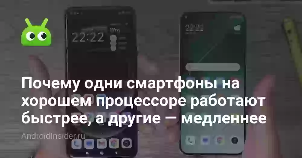 Почему одни смартфоны на хорошем процессоре работают быстрее, а другие — медленнее
