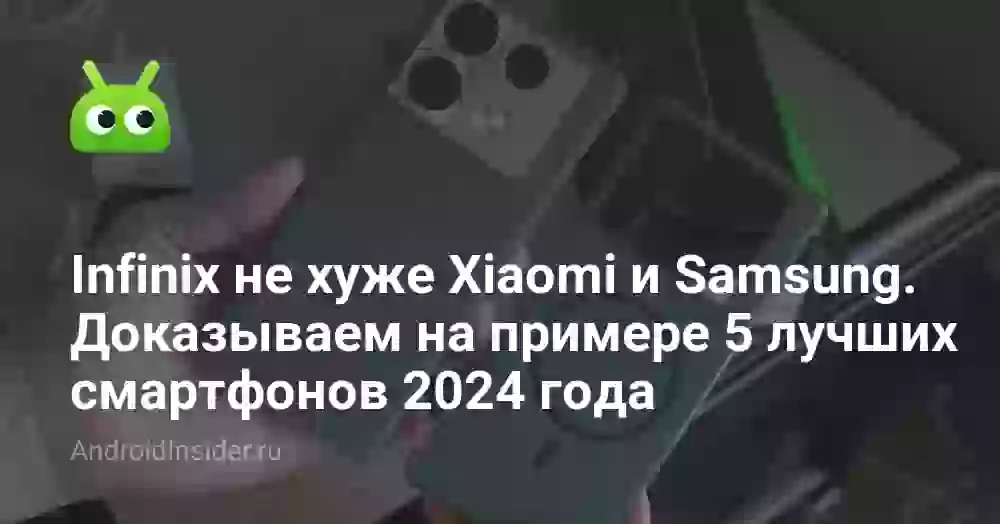 Infinix не хуже Xiaomi и Samsung. Доказываем на примере 5 лучших смартфонов 2024 года