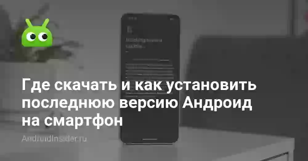 Где скачать и как установить последнюю версию Андроид на смартфон