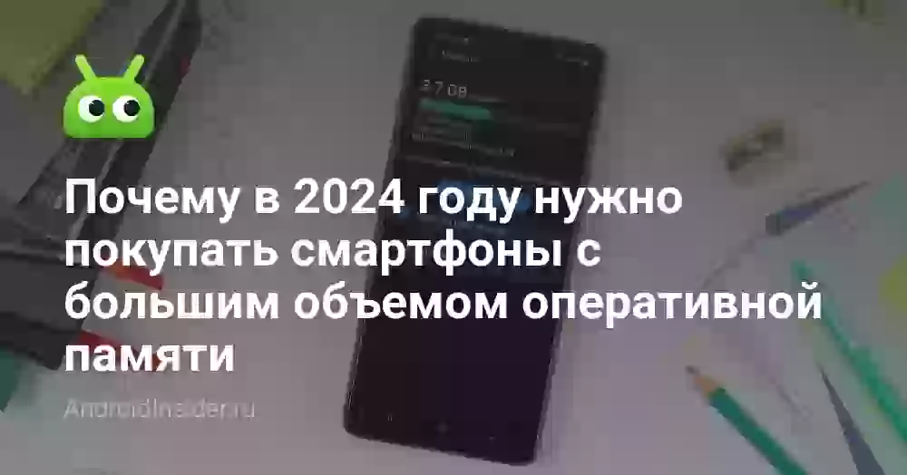 Почему в 2024 году нужно покупать смартфоны с большим объемом оперативной памяти. 8 ГБ больше не хватит