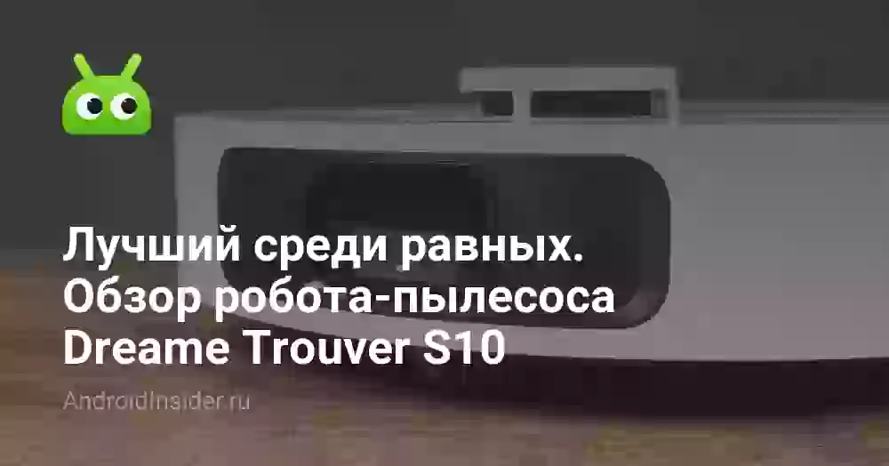 Лучший среди равных. Обзор робота-пылесоса Dreame Trouver S10
