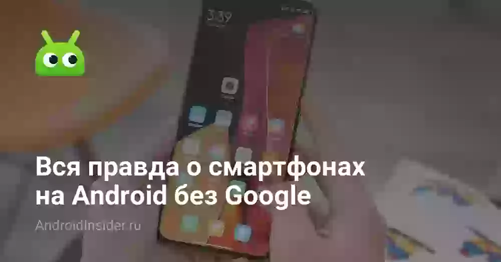 Вся правда об Android-смартфонах без Google