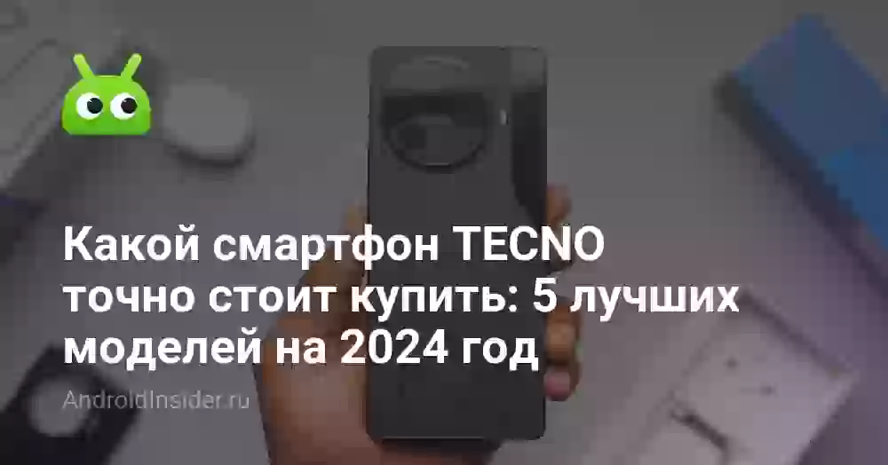 Какой смартфон TECNO точно стоит купить: 5 лучших моделей на 2024 год