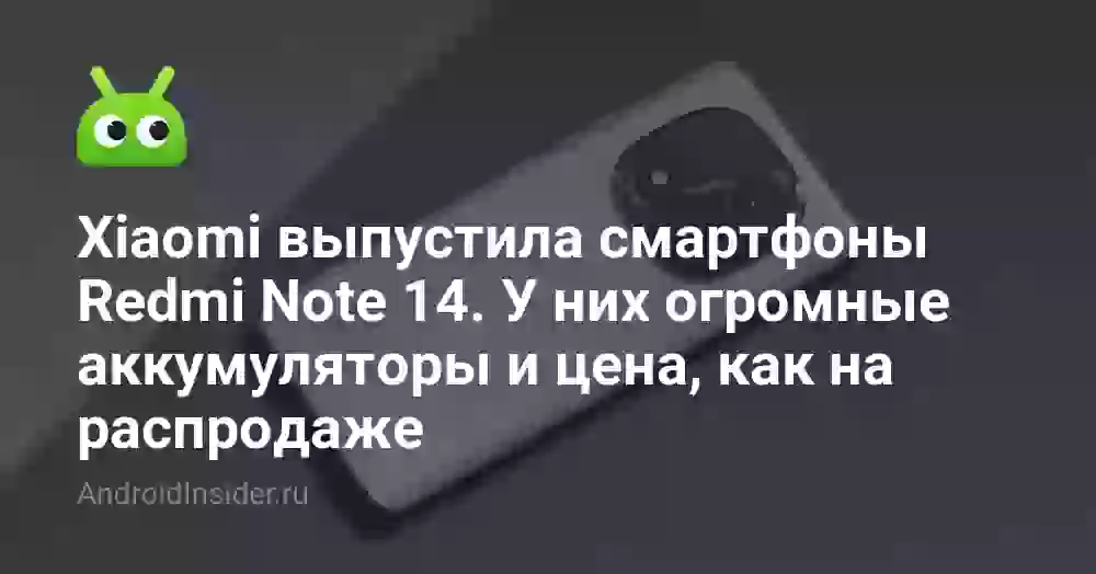Xiaomi выпустила смартфоны Redmi Note 14. У них огромные аккумуляторы и цена, как на распродаже