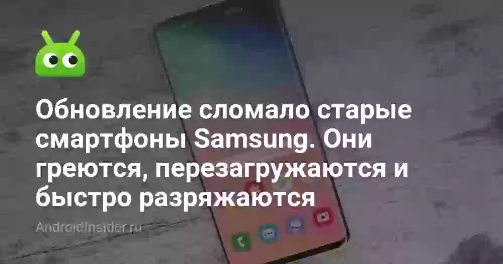 Обновление сломало старые смартфоны Samsung. Они греются, перезагружаются и быстро разряжаются