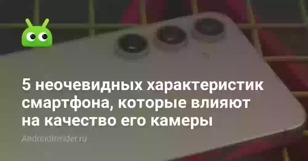 5 неочевидных характеристик смартфона, которые влияют на качество его камеры